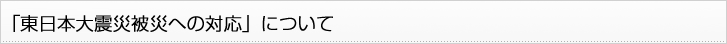 「東日本大震災被災への対応」について
