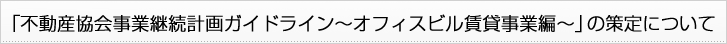 「不動産協会事業継続計画ガイドライン～オフィスビル賃貸事業編～」の策定について